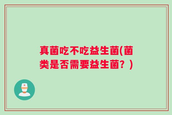 真菌吃不吃益生菌(菌类是否需要益生菌？)