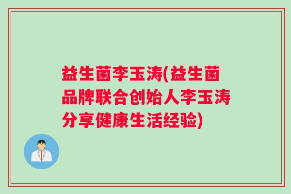 益生菌李玉涛(益生菌品牌联合创始人李玉涛分享健康生活经验)