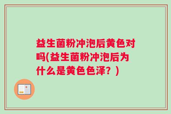益生菌粉冲泡后黄色对吗(益生菌粉冲泡后为什么是黄色色泽？)