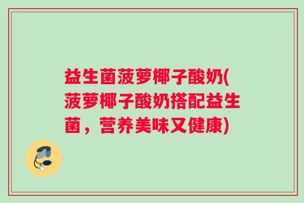 益生菌菠萝椰子酸奶(菠萝椰子酸奶搭配益生菌，营养美味又健康)