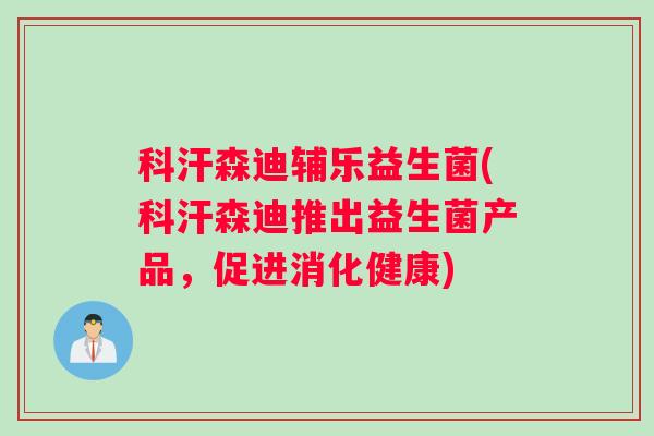 科汗森迪辅乐益生菌(科汗森迪推出益生菌产品，促进消化健康)