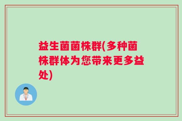 益生菌菌株群(多种菌株群体为您带来更多益处)