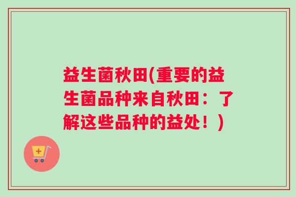 益生菌秋田(重要的益生菌品种来自秋田：了解这些品种的益处！)