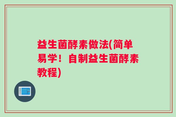 益生菌酵素做法(简单易学！自制益生菌酵素教程)