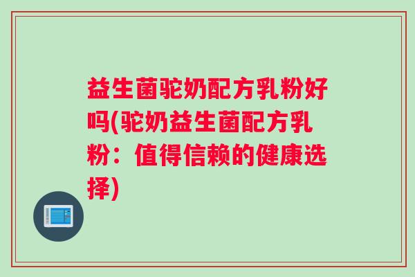 益生菌驼奶配方乳粉好吗(驼奶益生菌配方乳粉：值得信赖的健康选择)