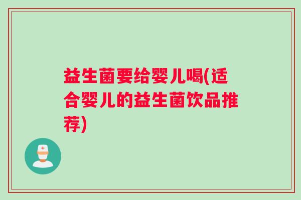 益生菌要给婴儿喝(适合婴儿的益生菌饮品推荐)
