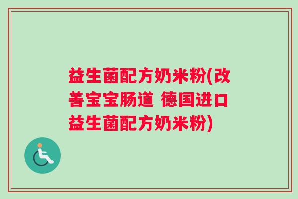 益生菌配方奶米粉(改善宝宝肠道 德国进口益生菌配方奶米粉)