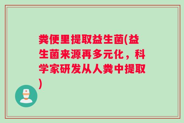 粪便里提取益生菌(益生菌来源再多元化，科学家研发从人粪中提取)