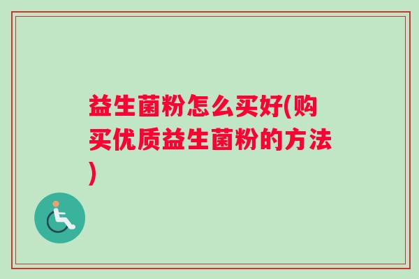 益生菌粉怎么买好(购买优质益生菌粉的方法)