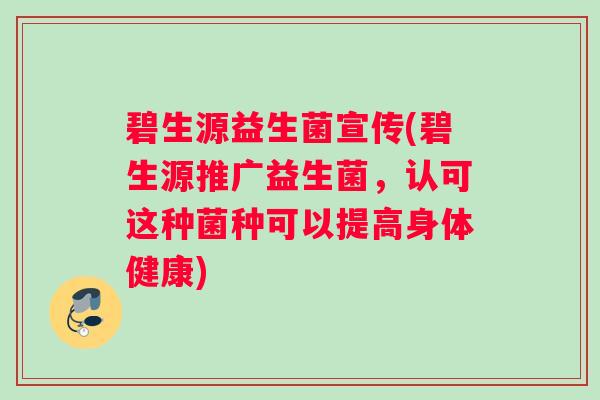 碧生源益生菌宣传(碧生源推广益生菌，认可这种菌种可以提高身体健康)