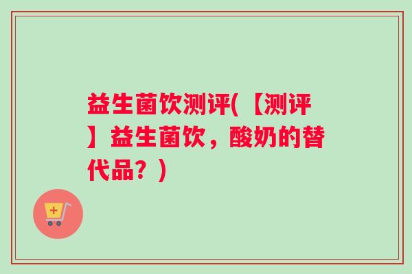益生菌饮测评(【测评】益生菌饮，酸奶的替代品？)