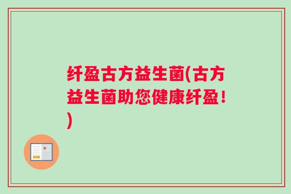 纤盈古方益生菌(古方益生菌助您健康纤盈！)