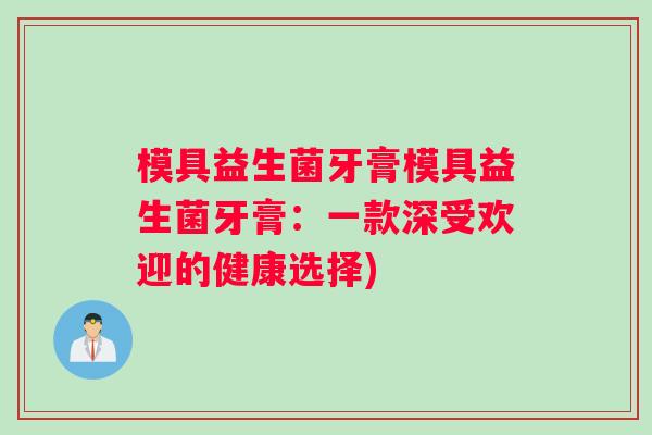 模具益生菌牙膏模具益生菌牙膏：一款深受欢迎的健康选择)
