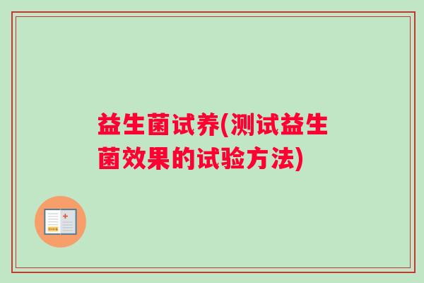 益生菌试养(测试益生菌效果的试验方法)