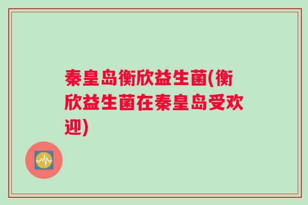 秦皇岛衡欣益生菌(衡欣益生菌在秦皇岛受欢迎)