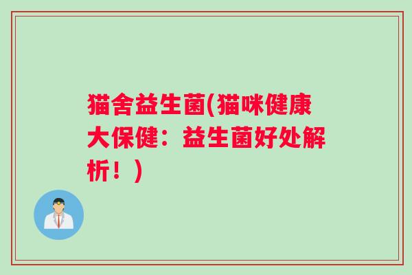猫舍益生菌(猫咪健康大保健：益生菌好处解析！)