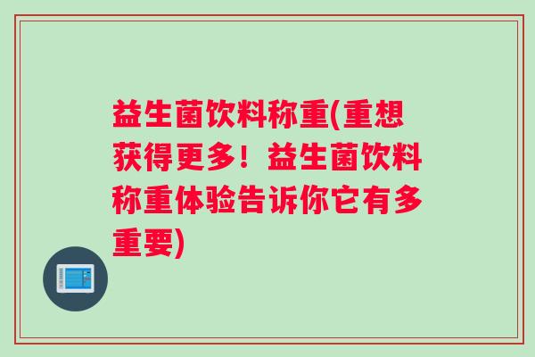 益生菌饮料称重(重想获得更多！益生菌饮料称重体验告诉你它有多重要)