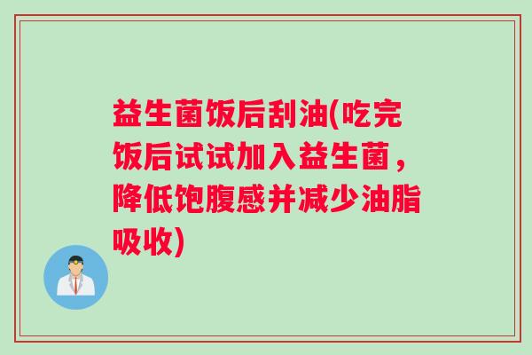 益生菌饭后刮油(吃完饭后试试加入益生菌，降低饱腹感并减少油脂吸收)