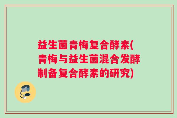 益生菌青梅复合酵素(青梅与益生菌混合发酵制备复合酵素的研究)
