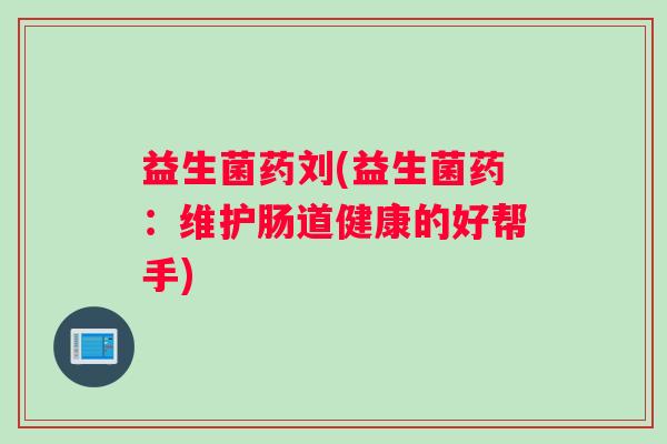 益生菌药刘(益生菌药：维护肠道健康的好帮手)