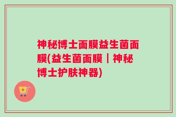 神秘博士面膜益生菌面膜(益生菌面膜｜神秘博士护肤神器)