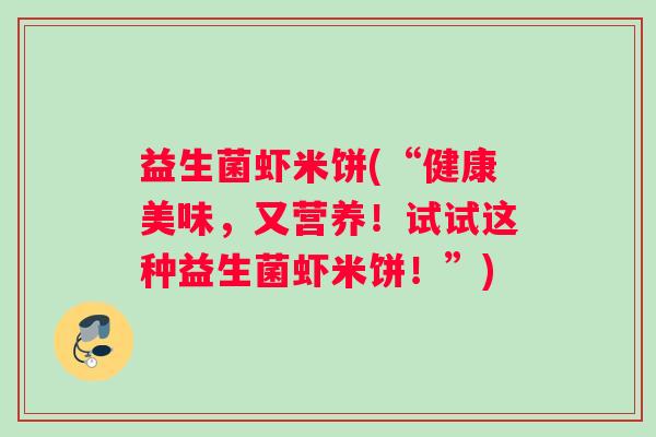 益生菌虾米饼(“健康美味，又营养！试试这种益生菌虾米饼！”)