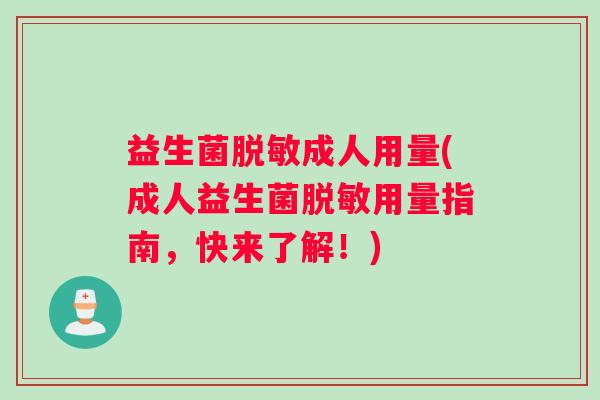 益生菌脱敏成人用量(成人益生菌脱敏用量指南,快来了解!) 益生菌脱敏成人用量(成人益生菌脱敏用量指南,快来了解!)
