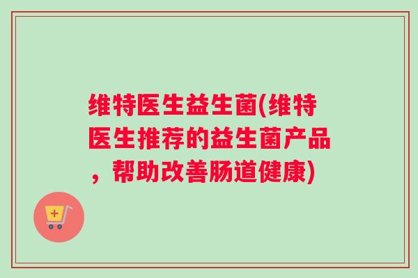 维特医生益生菌(维特医生推荐的益生菌产品，帮助改善肠道健康)