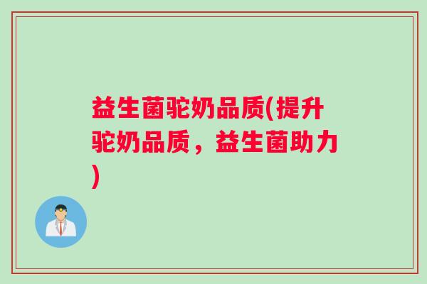 益生菌驼奶品质(提升驼奶品质，益生菌助力)