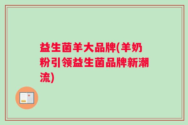 益生菌羊大品牌(羊奶粉引领益生菌品牌新潮流)
