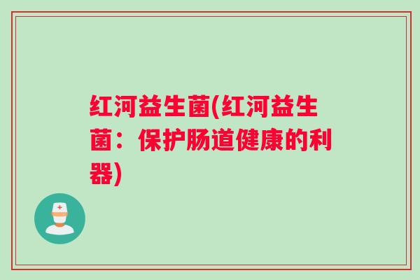 红河益生菌(红河益生菌：保护肠道健康的利器)