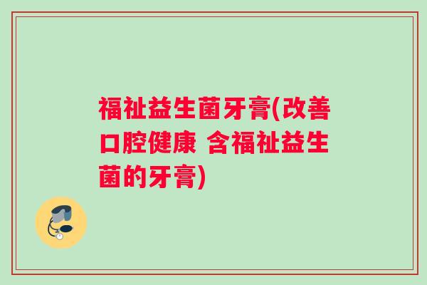 福祉益生菌牙膏(改善口腔健康 含福祉益生菌的牙膏)