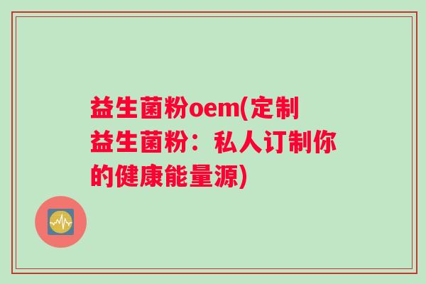 益生菌粉oem(定制益生菌粉：私人订制你的健康能量源)