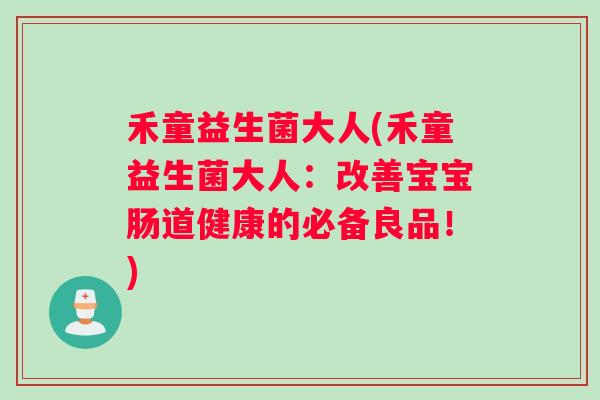 禾童益生菌大人(禾童益生菌大人：改善宝宝肠道健康的必备良品！)