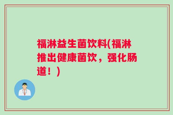 福淋益生菌饮料(福淋推出健康菌饮，强化肠道！)