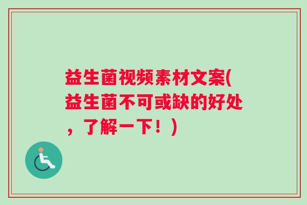 益生菌视频素材文案(益生菌不可或缺的好处,了解一下!) 益生菌视频素材文案(益生菌不可或缺的好处,了解一下!)