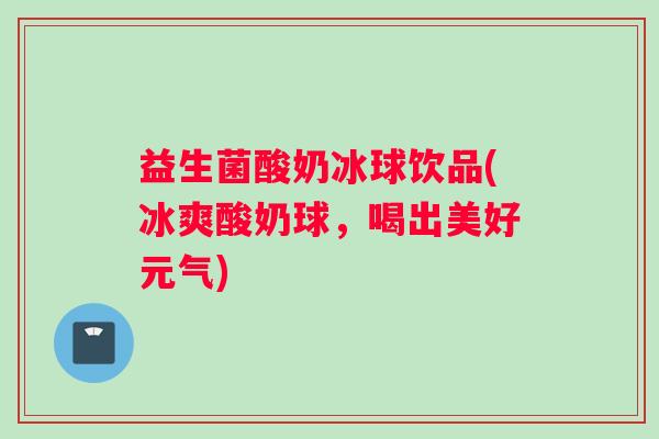 益生菌酸奶冰球饮品(冰爽酸奶球，喝出美好元气)