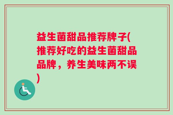 益生菌甜品推荐牌子(推荐好吃的益生菌甜品品牌，养生美味两不误)