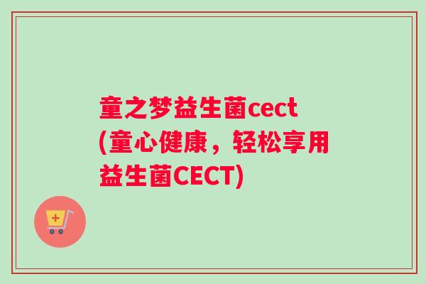 童之梦益生菌cect(童心健康，轻松享用益生菌CECT)