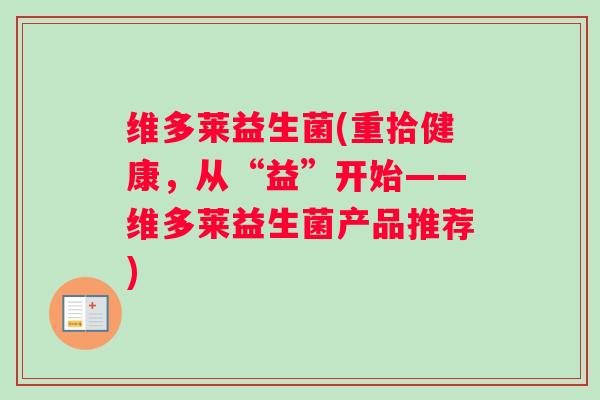 维多莱益生菌(重拾健康，从“益”开始——维多莱益生菌产品推荐)
