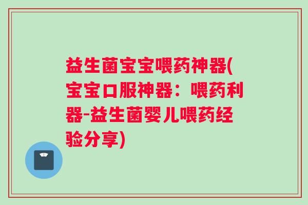 益生菌宝宝喂药神器(宝宝口服神器：喂药利器-益生菌婴儿喂药经验分享)