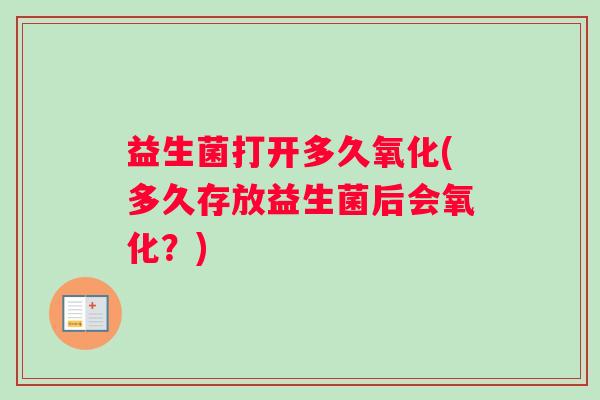益生菌打开多久氧化(多久存放益生菌后会氧化？)