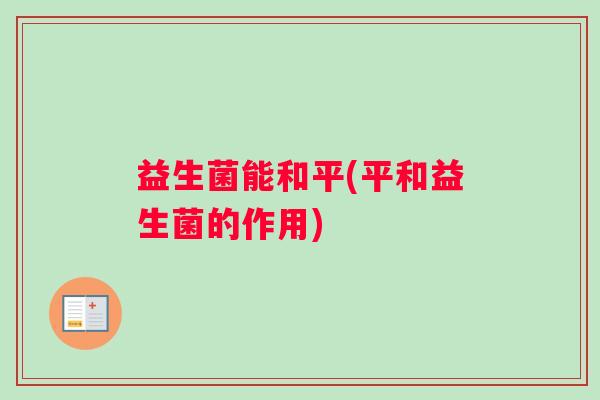 益生菌能和平(平和益生菌的作用)