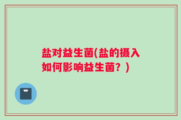 盐对益生菌(盐的摄入如何影响益生菌？)