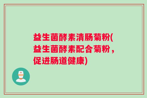 益生菌酵素清肠菊粉(益生菌酵素配合菊粉，促进肠道健康)