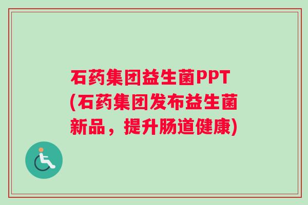石药集团益生菌PPT(石药集团发布益生菌新品，提升肠道健康)