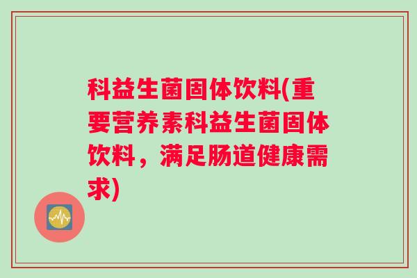 科益生菌固体饮料(重要营养素科益生菌固体饮料，满足肠道健康需求)