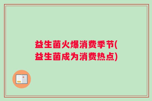 益生菌火爆消费季节(益生菌成为消费热点)