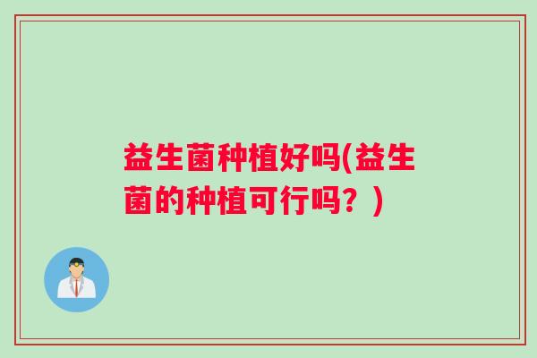 益生菌种植好吗(益生菌的种植可行吗？)