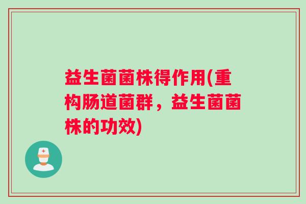 益生菌菌株得作用(重构肠道菌群，益生菌菌株的功效)
